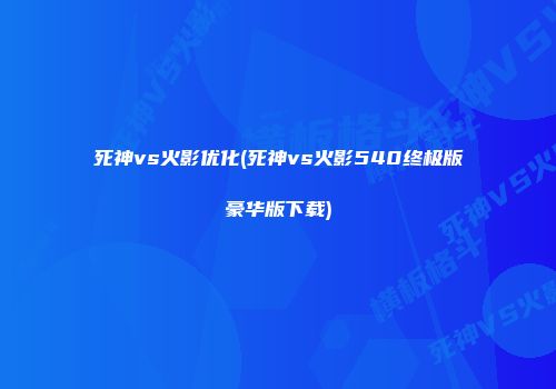 死神vs火影优化(死神vs火影540终极版豪华版下载)
