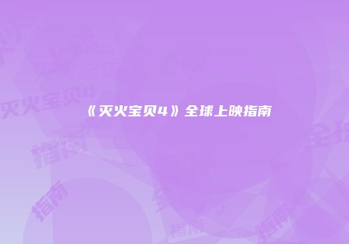 《灭火宝贝4》全球上映指南