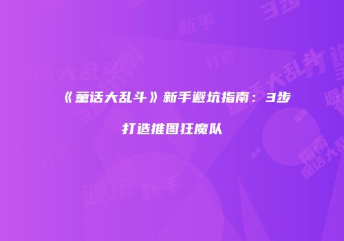《童话大乱斗》新手避坑指南：3步打造推图狂魔队