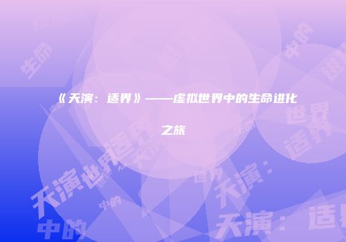 《天演：适界》——虚拟世界中的生命进化之旅