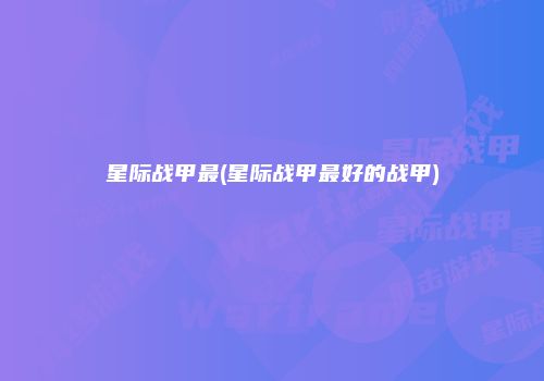 星际战甲最(星际战甲最好的战甲)