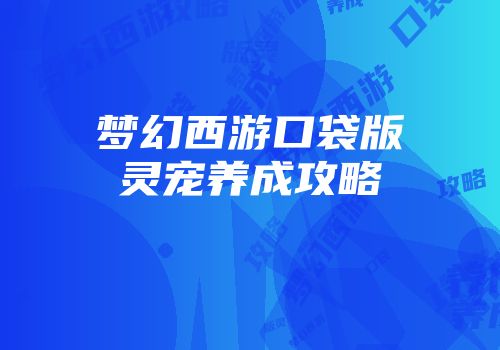 梦幻西游口袋版灵宠养成攻略