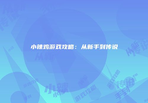 小辣鸡游戏攻略:从新手到传说