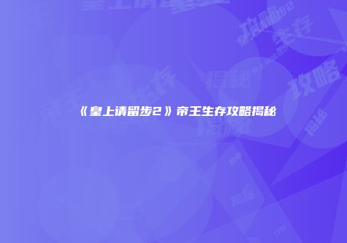 《皇上请留步2》帝王生存攻略揭秘