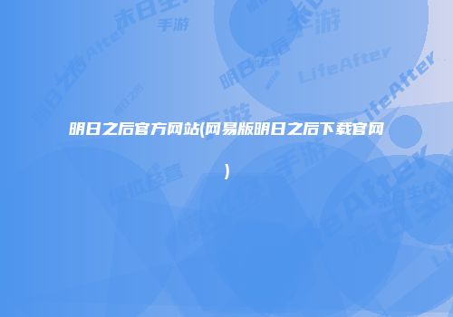 明日之后官方网站(网易版明日之后下载官网)