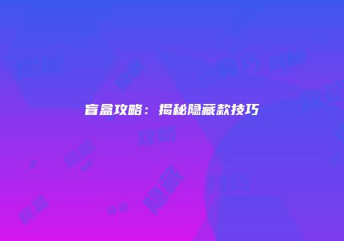 盲盒攻略:揭秘隐藏款技巧