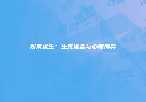 沙漠求生：生死准备与心理博弈