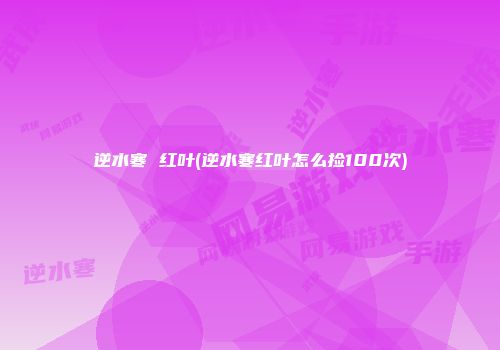 逆水寒 红叶(逆水寒红叶怎么捡100次)