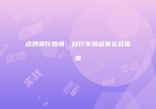 点燃骑行热情：自行车挑战赛实战指南