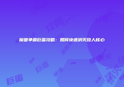 魔兽争霸巨蛋攻略：如何快速消灭敌人核心