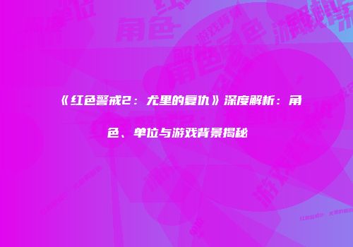 《红色警戒2:尤里的复仇》深度解析:角色、单位与游戏背景揭秘