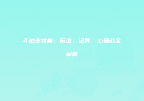斗地主攻略:玩法、记牌、心理战全解析