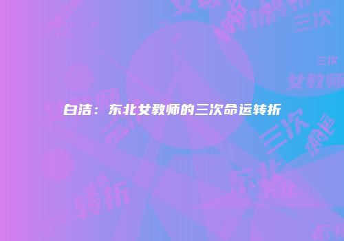 白洁：东北女教师的三次命运转折