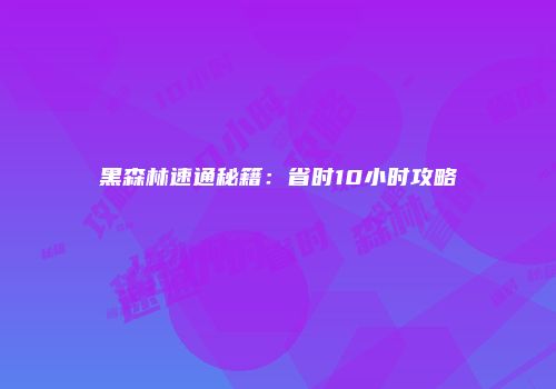 黑森林速通秘籍：省时10小时攻略