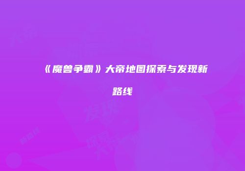 《魔兽争霸》大帝地图探索与发现新路线