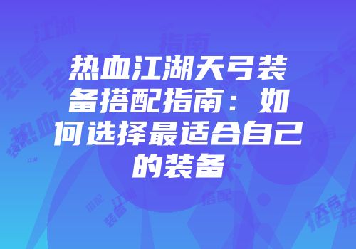 热血江湖天弓装备搭配指南：如何选择最适合自己的装备