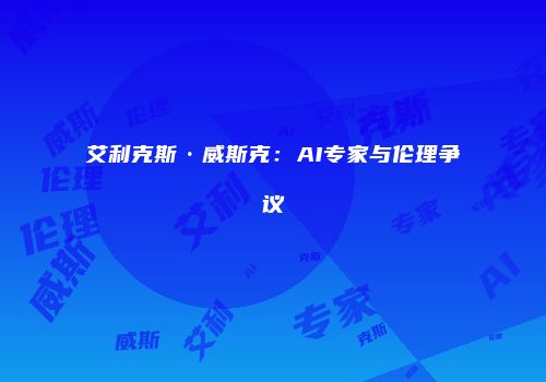 艾利克斯·威斯克：AI专家与伦理争议