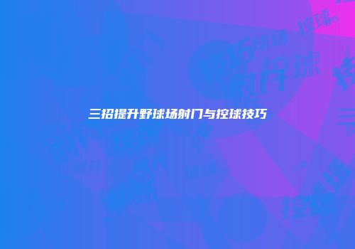 三招提升野球场射门与控球技巧