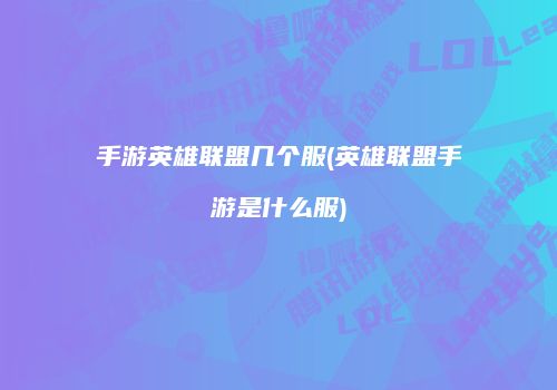 手游英雄联盟几个服(英雄联盟手游是什么服)