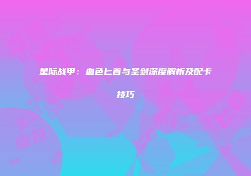 星际战甲：血色匕首与圣剑深度解析及配卡技巧