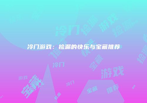 冷门游戏:捡漏的快乐与宝藏推荐