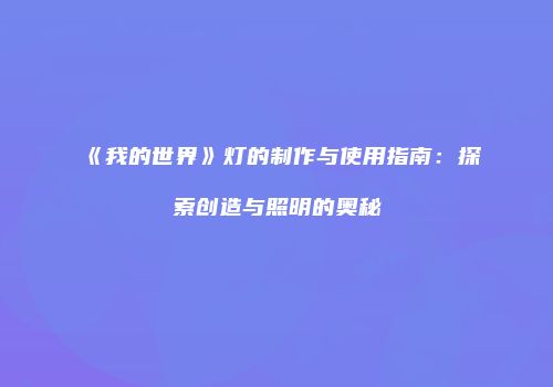 《我的世界》灯的制作与使用指南：探索创造与照明的奥秘