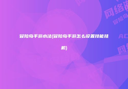 冒险岛手游水法(冒险岛手游怎么设置技能挂机)