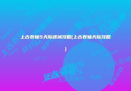 上古卷轴5天际迷城攻略(上古卷轴天际攻略)