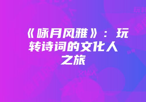 《咏月风雅》：玩转诗词的文化人之旅