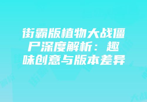 街霸版植物大战僵尸深度解析：趣味创意与版本差异