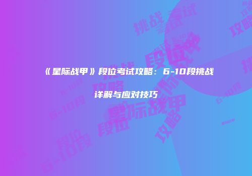 《星际战甲》段位考试攻略：6-10段挑战详解与应对技巧