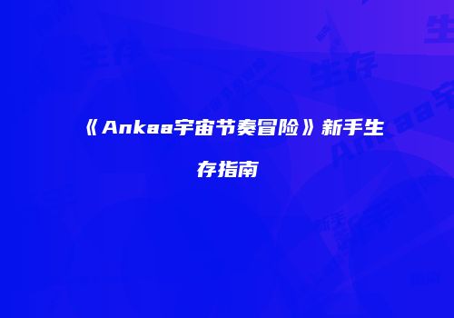 《Ankaa宇宙节奏冒险》新手生存指南
