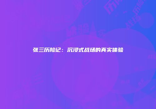 张三历险记:沉浸式战场的真实体验