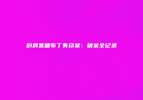 厨房焦糖布丁失窃案：破案全记录