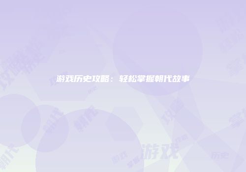 游戏历史攻略：轻松掌握朝代故事