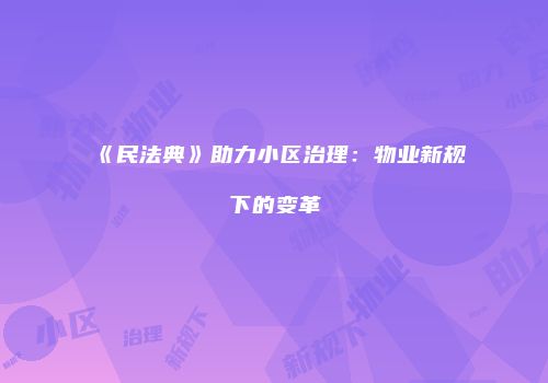 《民法典》助力小区治理：物业新规下的变革