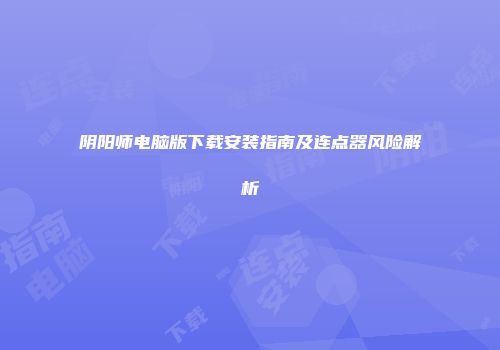 阴阳师电脑版下载安装指南及连点器风险解析
