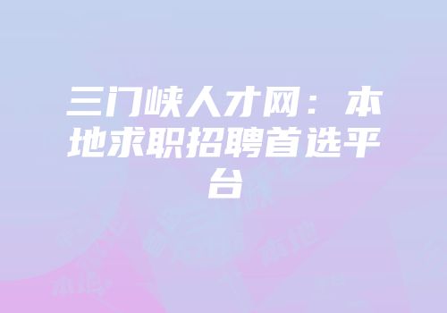 三门峡人才网：本地求职招聘首选平台