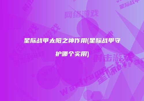 星际战甲太阳之神作用(星际战甲守护哪个实用)