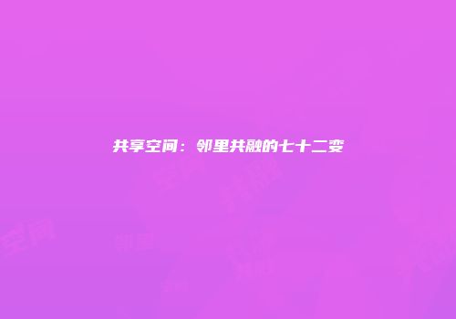 共享空间:邻里共融的七十二变