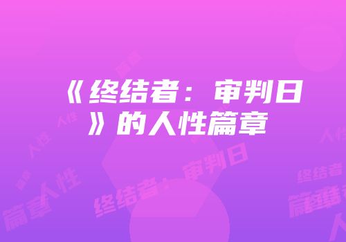 《终结者：审判日》的人性篇章