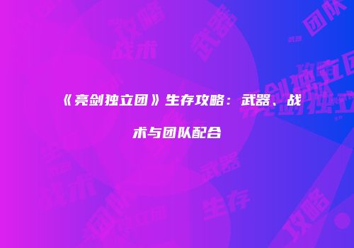 《亮剑独立团》生存攻略:武器、战术与团队配合