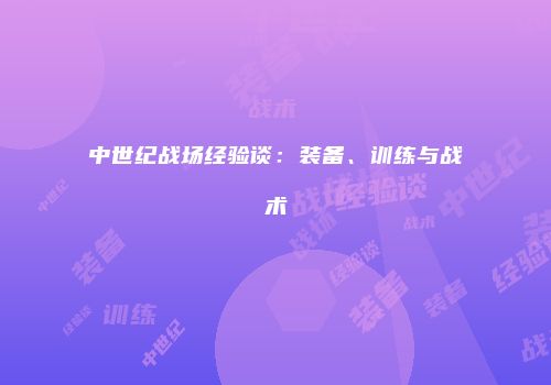 中世纪战场经验谈：装备、训练与战术
