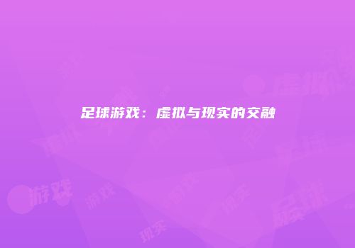 足球游戏：虚拟与现实的交融