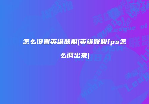 怎么设置英雄联盟(英雄联盟fps怎么调出来)