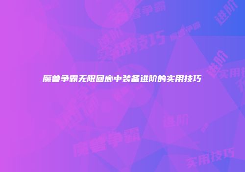 魔兽争霸无限回廊中装备进阶的实用技巧