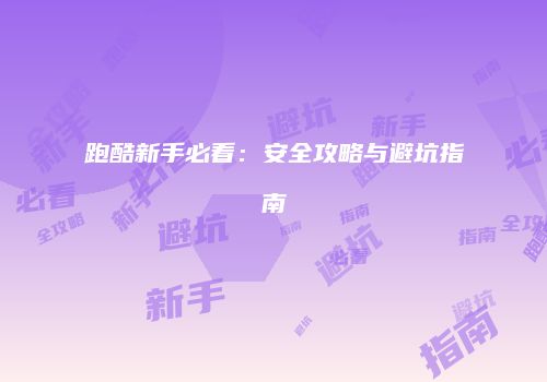 跑酷新手必看：安全攻略与避坑指南