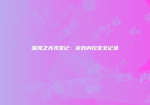 深海之光寻宝记：游戏内挖宝全记录