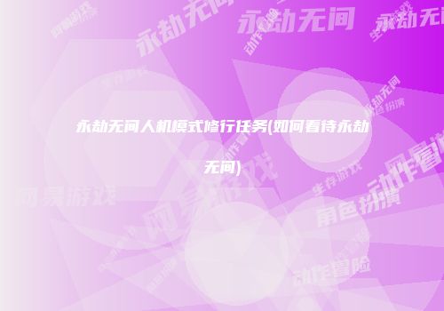 永劫无间人机模式修行任务(如何看待永劫无间)