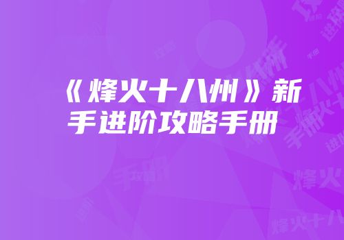 《烽火十八州》新手进阶攻略手册